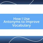 How I Use Antonyms to Improve Vocabulary