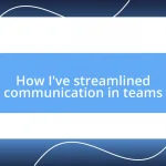 How I’ve streamlined communication in teams