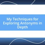 My Techniques for Exploring Antonyms in Depth