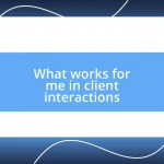 What works for me in client interactions