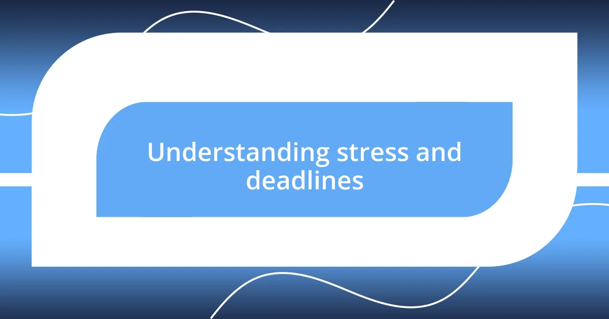 Understanding stress and deadlines